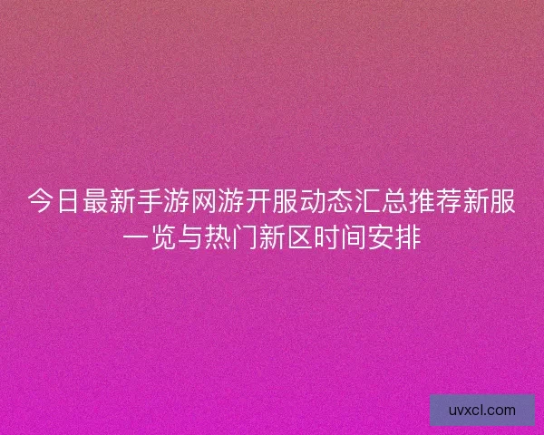 今日最新手游网游开服动态汇总推荐新服一览与热门新区时间安排