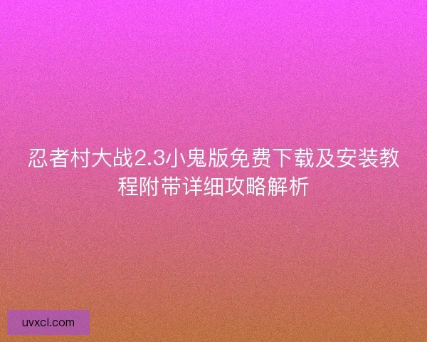忍者村大战2.3小鬼版免费下载及安装教程附带详细攻略解析