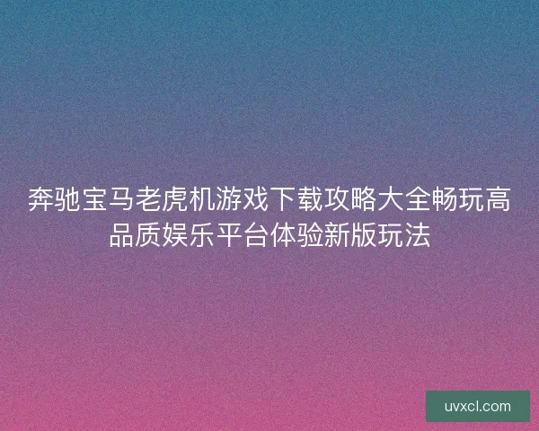 奔驰宝马老虎机游戏下载攻略大全畅玩高品质娱乐平台体验新版玩法