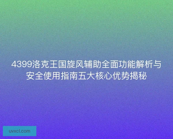 4399洛克王国旋风辅助全面功能解析与安全使用指南五大核心优势揭秘