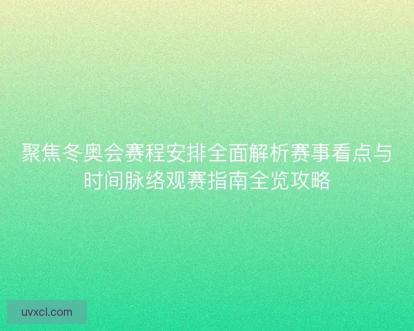 聚焦冬奥会赛程安排全面解析赛事看点与时间脉络观赛指南全览攻略