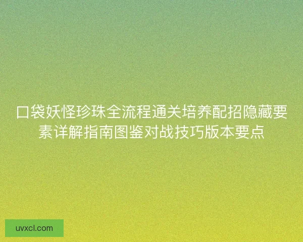 口袋妖怪珍珠全流程通关培养配招隐藏要素详解指南图鉴对战技巧版本要点