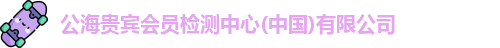 公海贵宾会员检测中心(中国)有限公司